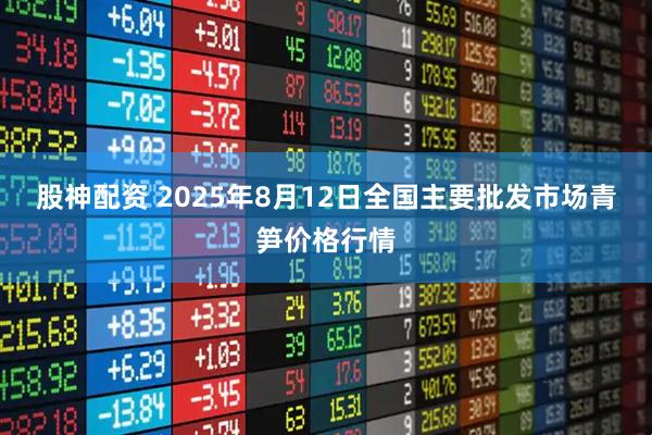 股神配资 2025年8月12日全国主要批发市场青笋价格行情