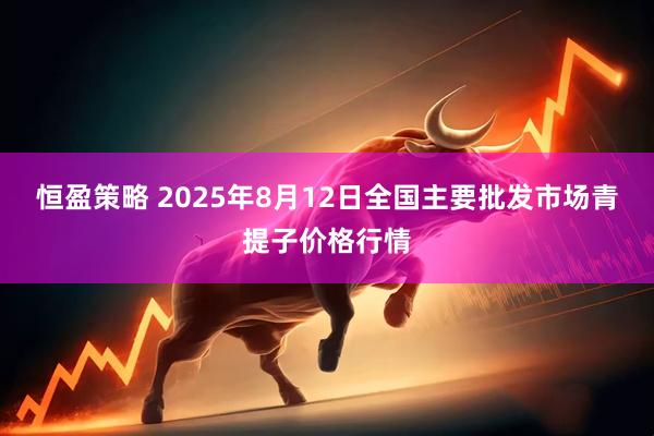 恒盈策略 2025年8月12日全国主要批发市场青提子价格行情