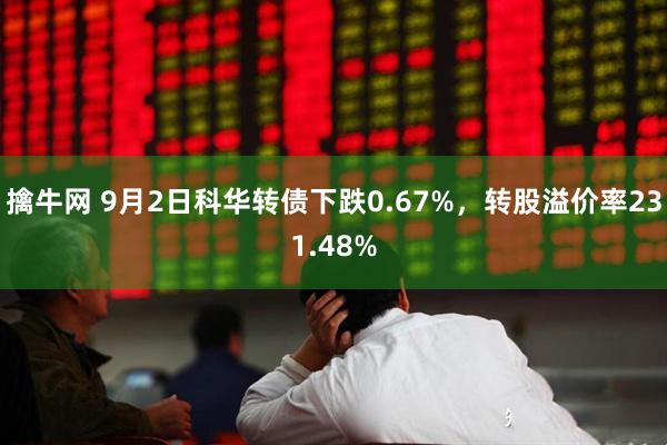 擒牛网 9月2日科华转债下跌0.67%，转股溢价率231.48%