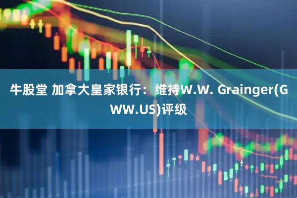 牛股堂 加拿大皇家银行：维持W.W. Grainger(GWW.US)评级