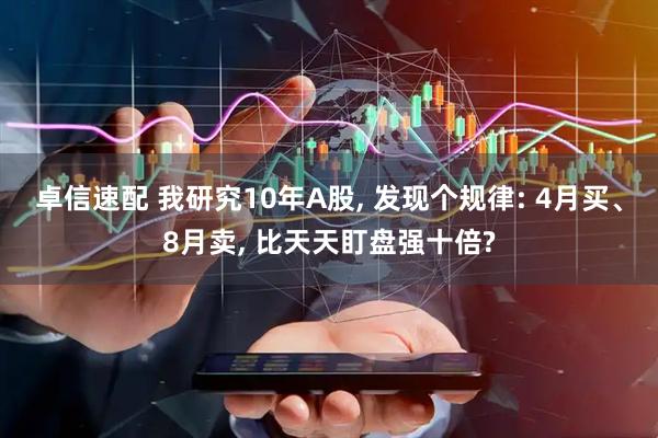 卓信速配 我研究10年A股, 发现个规律: 4月买、8月卖, 比天天盯盘强十倍?